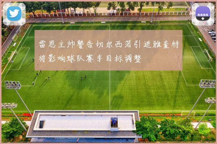 雷恩主帅警告切尔西若引进雅奎特将影响球队赛季目标调整