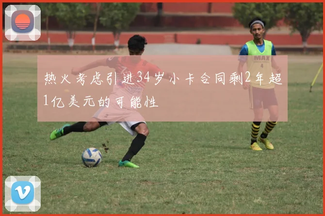 热火考虑引进34岁小卡合同剩2年超1亿美元的可能性