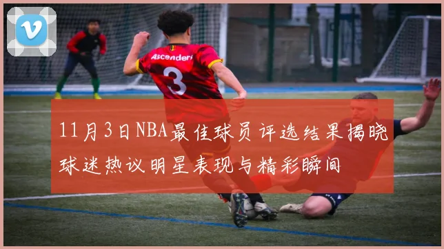 11月3日NBA最佳球员评选结果揭晓球迷热议明星表现与精彩瞬间