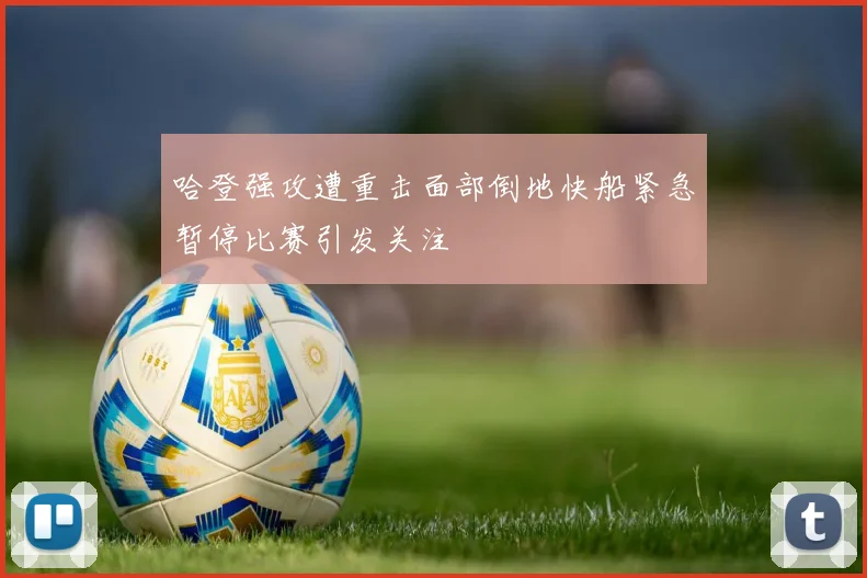 哈登强攻遭重击面部倒地快船紧急暂停比赛引发关注