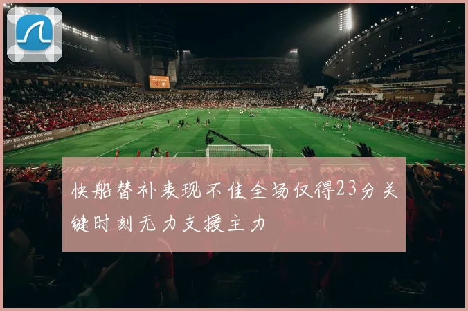 快船替补表现不佳全场仅得23分关键时刻无力支援主力