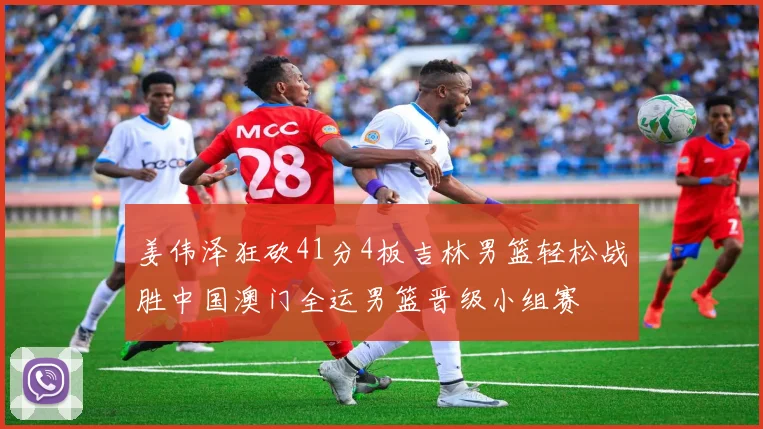姜伟泽狂砍41分4板吉林男篮轻松战胜中国澳门全运男篮晋级小组赛