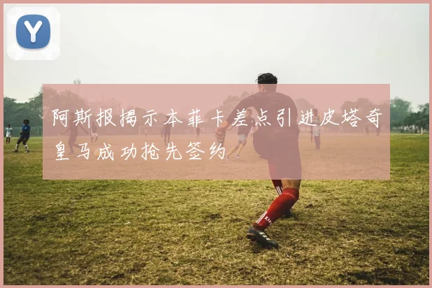 阿斯报揭示本菲卡差点引进皮塔奇皇马成功抢先签约